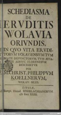 Schediasma De Eruditis Wolavia Oriundis : In Quo Vita Eruditorum Volaviensium Tum Beate Defunctorum, Tum Aetate Adhuc Florentium Describitur