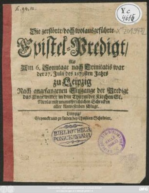 Die zerstörte/ doch wolausgeführte Epistel-Predigt/ : Als Am 6. Sonntage nach Trinitatis war der 27. Iulii des 1679sten Jahrs zu Leipzig Nach angefangenen Eingange der Predigt das Ungewitter in den Thurm der Kirchen St. Nicolai mit unaussprechlichen Schrecken aller Anwesenden schluge.