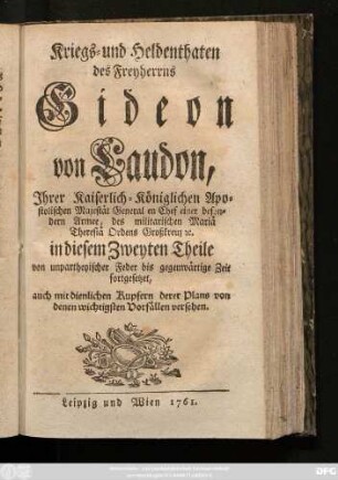 Theil 2: Kriegs- und Heldenthaten des Freyherrns Gideon von Laudon, Jhrer Kaiserlich-Königlichen Apostolischen Majestät General en Chef einer besondern Armee, des militarischen Mariä Theresiä Ordens Großkreuz [et]c. : in drey Theilen von unpartheyischer Feder bis gegenwärtige Zeit aufgesetzet ; auch mit dienlichen Kupfern derer Plans von denen wichtigsten Vorfällen versehen