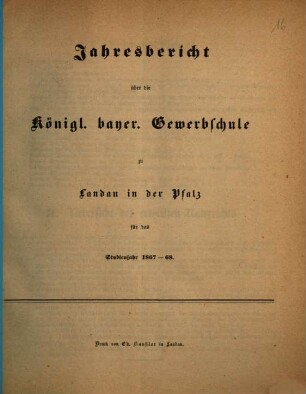 Jahresbericht der Königlich Bayerischen Gewerbsschule und der Gewerblichen Fortbildungsschule zu Landau in der Pfalz : für das Studienjahr ... 1867/68