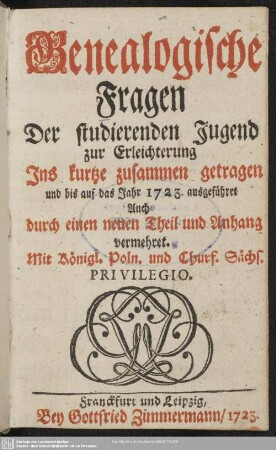 Genealogische Fragen Der studierenden Jugend zur Erleichterung : Ins kurtze zusammen getragen und bis auf das Jahr 1723. ausgeführet; Auch durch einen neuen Theil und Anhang vermehret