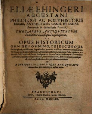 Thesaurus antiquitatum eruditione ecclesiastica refertissimus, h. e. opus historicum omnibus omnino, cuiuscunque sint religionis, utilissimum, iis praesertim, quorum manibus centuriatores tractantur, nec minus, qui iisdem destituntur, maxime necessarium : per omnes fidei articulos accurata & facili methodo sanam ... ; ex rationibus msc. & autoribus non ubique obviis, locupletissime, multoque labore adornatum ...