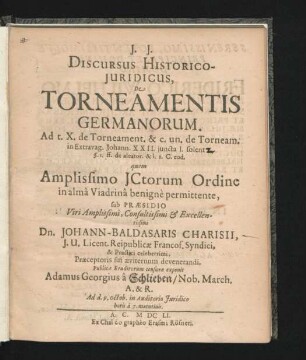 Discursus Historico-Iuridicus, De Torneamentis Germanorum. Ad t. X. de Torneament. & c. un. de Torneam. in Extravag. Johann. XXII. iuncta l. solent [...] §. 1. ff. de aleator. & l. 1 C. eod.