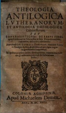 Theologia antilogica Lutheranorum, et antilogia theologica Calvinistarum, seu contradictiones de rebus fidei, quas Lutherani et Calvinistae in suis propositionibus, concordes, discordes, admittunt