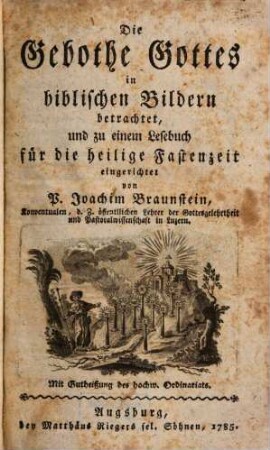 Die Gebothe Gottes : in biblischen Bildern betrachtet, und zu einem Lesebuch für die heilige Fastenzeit eingerichtet