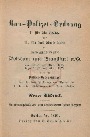 Bau-Polizei-Ordnung I. für die Städte und II. für das platte Land der Regierungs-Bezirke Potsdam und Frankfurt a./O. vom 26./1. und 15./3.1872 bezw. 18./2. u. 23./3.1872 nebst den Polizei-Verordnungen