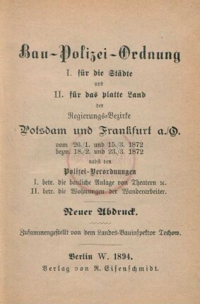 Bau-Polizei-Ordnung I. für die Städte und II. für das platte Land der Regierungs-Bezirke Potsdam und Frankfurt a./O. vom 26./1. und 15./3.1872 bezw. 18./2. u. 23./3.1872 nebst den Polizei-Verordnungen