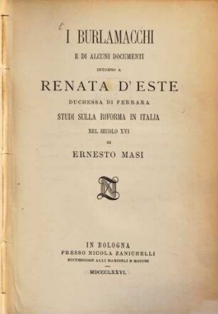 I Burlamacchi e di alcuni documenti intorno a Renata d'Este, duchessa di Ferrara : Studi sulla riforma in Italia nel secolo XVI