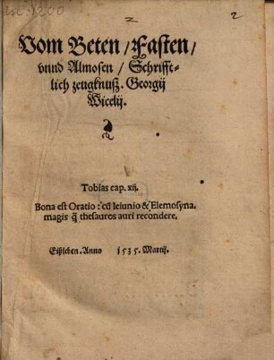 Vom Beten, Fasten, vnnd Almosen, Schrifftlich zeugknuß Georgij Wicelij ... Eißleben : Anno 1535 Martij
