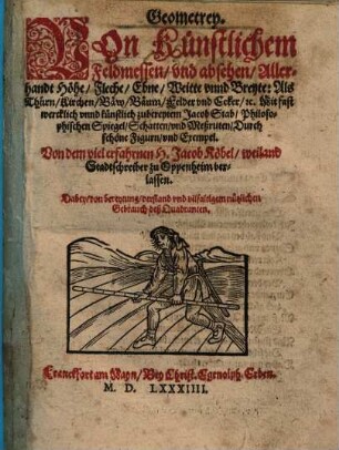 Geometrey. Von Künstlichem Feldmessen vnd absehen Allerhandt Höhe Fleche Ebne Weitte vnnd Breyte: Als Thürn Kirchen Bäw Bäum Felder vnd Ecker etc. Mit fast wercklich vnnd künstlich zubereytem Jacob Stab ...
