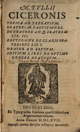 M. Tullii Ciceronis Topica ad Trebatium, Oratoriae partitiones, De oratore ad Q. Fratrem lib. III, Brutus sive de claris oratoribus lib. I, Orator ad Brutum, Initium libri de optimo genere oratorum
