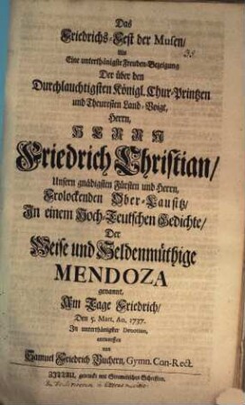 Das Friedrichs-Fest der Musen : als eine unterthänigst Freuden-Bezeigung ... über den ... Herrn ... Friedrich Christian ... in einem hoch-teutschen Gedichte der weise und heldenmüthige Mendoza genannt ...