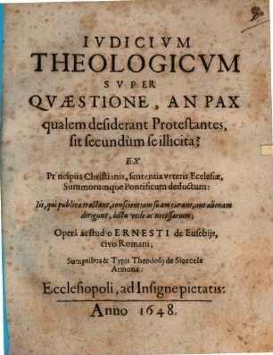 Iudicium theologicum super Quaestione, an Pax, qualem desiderant Protestantes, sit secundum se illicita? : ex principiis Christianis, sententia veteris Ecclesiae, summorumque Pontificum deductum ...