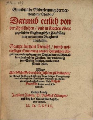 Grundtliche Widerlegung der vermeindten Ursachen, darumb ettlich von der christlichen und in Gottes Wort gegründter Augspurgischen Confession zum verdampten Bapstumb abgefallen : sampt kurtzem Bericht unnd notturfftiger Erinnerung von der bäpstischen Abgötterey ... wider ein Schrifft durch die Jesuiter zu Dillingen ... in offentlichem Truck außgebreittet, auch Caspar Francken Lugen unnd Lösterbuch