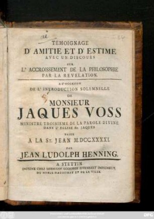 Temoignage D' Amitie Et De'Estime Avec Un Discours Sur L' Accroissement De La Philosophie Par La Revelation : A L'Occassion De L' Introduction Solemnelle De Monsieur Jaques Voss Ministre Troisiweme De La Parole Divine Dans L'Eglise St. Jaques Faite A La St. Jean M. DCC. XXXXI.