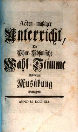 Acten-mäßiger Unterricht, Die Chur-Böhmische Wahl-Stimme Und deren Ausübung Betreffend