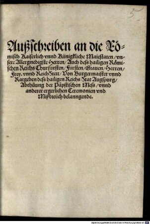Außschreiben an die Römisch Kaiserlich vnnd Künigkliche Maiestaten vnsere Allergnedigste Herren Auch dess hailigen Römischen Reichs Churfürsten Fürsten Grauen Herren Frey. vnnd ReichStett Von Burgermaister vnnd Ratgeben dess hailigen Reichs Stat Augspurg Abthuung der Päpstischen Mess vnnd anderer ergerlichen Ceremonien vnd Mißbreüch belanngende