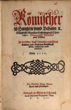 Römischer zu Hungern vnnd Behaim [et]c. Küniglicher Mayestat, Ertzhertzogen zu Osterreich [et]c. Ordnung vnnd Reformation guter Pollicey, In derselben fünff Niderösterreichischenn Lannden vnnd Fürstlichen Graffschafft Görtz, auffgericht vnnd ernewert, Anno 1552