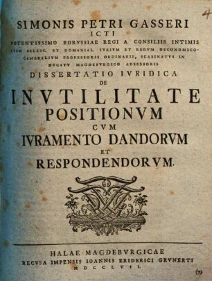 Simonis Petri Gasseri ICti Potentissimo Borvssiae Regi A Consiliis Intimis Item Bellic. Et Domanial. Ivrivm Et Rervm Oeconomico-Camerialivm Professoris Ordinarii ... Dissertatio Ivridica De Invtilitate Positionvm Cvm Ivramento Dandorvm Et Respondendorvm