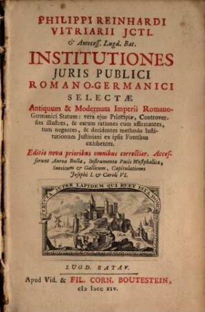 Philippi Reinhardi Vitriarii Jcti. [et] Antecess. Lugd. Bat. Institutiones Juris Publici Romano-Germanici Selectæ : Antiquum & Modernum Imperii Romano-Germanici Statum ...
