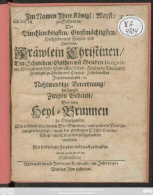 Im Namen Ihrer Königl: Mayst: zu Schweden/ ... Christinen/ ... Verordnung/ : Zusampt Zweyen Gebeten/ Bey den Heyl-Brunnen zu Hornhausen/ Wie es hinfort in denen Bet-Stunden/ und andern Verrichtungen daselbst ... soll gehalten werden ... [Signatum Halberstadt/ am 18. Augusti/ Anno 1646.]