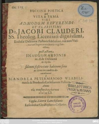 Buccina poetica qua Buccina poetica qua Vita & Fama ... Jacobi Clauderi ... Ecclesiae Delitianae Pastoris fidelissimi ... post actum Inaugurationis in Aede Delitiana 28. Aprilis ... decantabatur