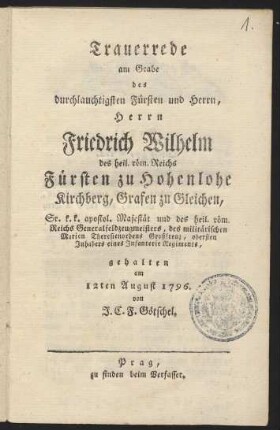 Trauerrede am Grabe des durchlauchtigsten Fürsten und Herrn, Herrn Friedrich Wilhelm des heil. röm. Reichs Fürsten zu Hohenlohe Kirchberg, Grafen zu Gleichen, Sr. k.k. apostol. Majestät und des heil. röm. Reichs Generalfeldzeugmeisters, des militärischen Marien Theresienordens Großkreuz, obersten Inhabers eines Infanterie Regiments