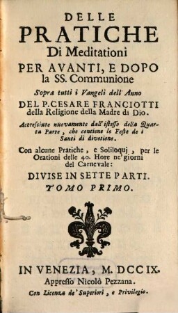 Delle pratiche di meditationi per avanti e dopo la SS. communione sopra tutti i vangeli dell'anno : con alcune pratiche e soliloqui, per le orationi delle 40. hore ne' giorni del carnevale ; divise in sette parti, 1