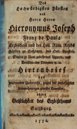 Des Hochwürdigsten Fürsten und Herrn Herrn Hieronymus Joseph Franz de Paula Erzbischofs und des Heil. Röm. Reichs Fürsten zu Salzburg ... Hirtenbrief und warnender Unterricht, gegen die unbefugten Unternehmungen gewisser Exorcisten, an die Geistlichkeit des Erzbißthums Salzburg