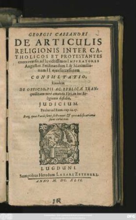 Georgii Cassandri De Articulis Religionis Inter Catholicos Et Protestantes controversis, ad Invictissimos Imperatores Augustos. Ferdinandum I. & Maximilianum II. eius successorem Consultatio