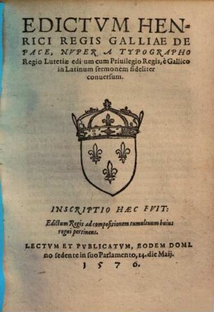 Edictvm Henrici Regis Galliae De Pace : Nvper A Typograpo Regio Lutetiae editum cum Priuilegio Regis, è Gallico in Latinum sermonem fideliter conuersum ; Pvblicatvm ... 14. die Maij. 1576.