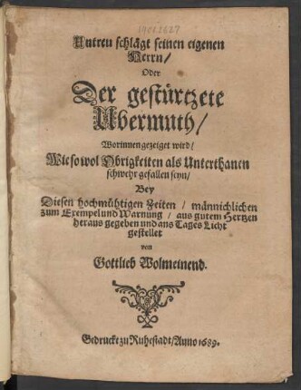 Untreu schlägt seinen eigenen Herrn/ Oder Der gestürtzete Ubermuth : Worinnen gezeiget wird/ Wie so wol Obrigkeiten als Unterthanen schwehr gefallen seyn