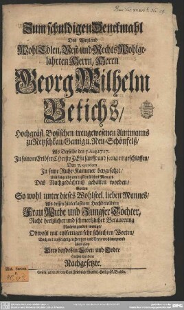 Zum schuldigen Denckmahl Des Weyland WohlEdlen, Vest- und RechtsWohlgelahrten Herrn, Herrn Georg Wilhelm Betichs ... Als Derselbe den 5. Aug. 1717 ... seelig eingeschlafen ... Solten ... Nachfolgendes ... überliefern ... Hochverbundene Nachgesetzte