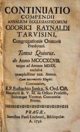 Compendium Annalium Ecclesiasticorum Emin. Card. Caesaris Baronii, Odorici Raynaldi, Et Jac. de Laderchio Faventini, Congregat. Orat. Presbyterorum, 5. Continuatio compendii annalium ecclesiasticorum Odorici Raynaldi ... ab Anno MCCCXCVIII. usque ad Annum MDXX. exclusive complectitur 222. annos