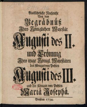 Ausführliche Nachricht Von dem Begräbnüß Ihro Königlichen Majestät Augusti des II. und Crönung Ihro itzige Königl. Majestäten des Königes von Pohlen Augusti des III. und der Königin von Pohlen Mariä Josephä