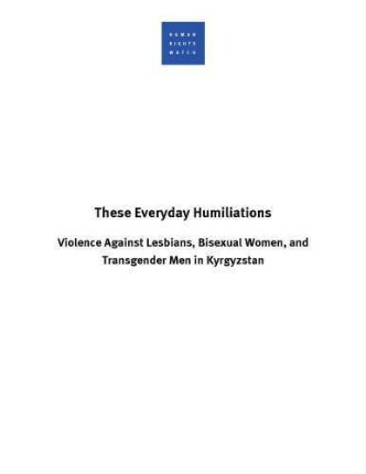 These everyday humiliations : violence against lesbians, bisexual women, and transgender men in Kyrgyzstan