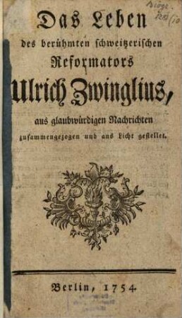 Das Leben des berühmten schweitzerischen Reformators Ulrich Zwinglius, aus glaubwürdigen Nachrichten zusammengezogen und ans Licht gestellet