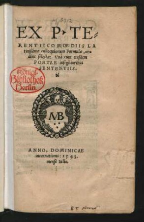 EX. P. TE=||RENTII COMOEDIIS LA||tinißimae colloquiorum Formulae, or=||dine selectae: Vnà cum eiusdem || POETAE insignioribus || SENTENTIIS.|| [Hrsg. v. (C. CORNE||LIVS GRAPHEVS ... ||)]