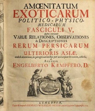 Amoenitatum Exoticarum Politico-Physico-Medicarum Fasciculi V : Quibus continentur Variae Relationes, Observationes & Descriptiones Rerum Persicarum & Ulterioris Asiae multa attentione, in peregrinationibus per universum Orientem, collectae