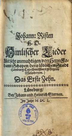 Johann: Risten H. P. Himlischer Lieder Mit sehr anmuhtigen, von Herrn Johann: Schopen, dero löblichen Stadt Hamburg Capellmeistern gesetzten Melodeyen. Das ... Zehn, 1