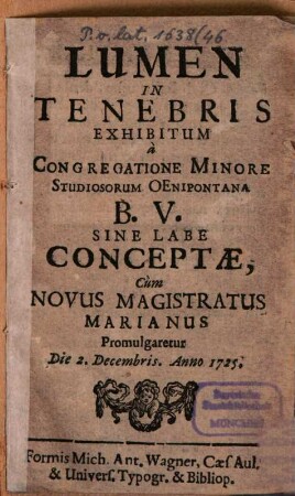 Lumen in tenebris : exhibitum à congregatione minore studiosorum Oenipontana B. V. sine labe conceptae, cum novus magistratus marianus promulgaretur die 2. Decembris 1725