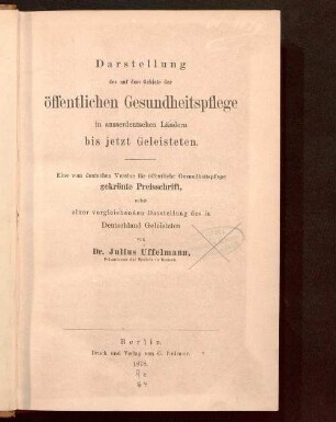 Darstellung des auf dem Gebiete der öffentlichen Gesundheitspflege in ausserdeutschen Ländern bis jetzt Geleisteten : eine vom Deutschen Vereine für Öffentliche Gesundheitspflege gekrönte Preisschrift, nebst einer vergleichenden Darstellung des in Deutschland Geleisteten