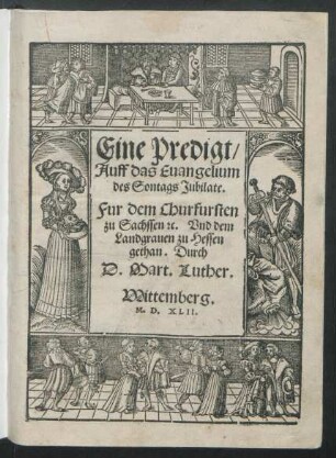 Eine Predigt/|| Auff das Euangelium || des Sontags Jubilate.|| Fur dem Churfursten || zu Sachssen #[et]c. Vnd dem || Landgrauen zu Hessen || gethan. Durch || D. Mart.Luther.||