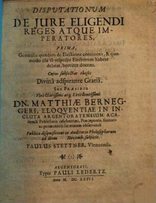 Disputationum De Iure Eligendi Reges Atque Imperatores, Prima, Generalia quaedam de Electione continens, & quomodo illa se respectu Electorum habere debeat, breviter docens