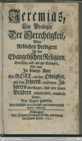 Jeremias, Ein Prediger Der Gerechtigkeit : Allen Redlichen Predigern In der Evangelischen Religion, Einfältig und als ein Exempel, Wie man In seinem Amt Mit Gott, mit der Obrigkeit, mit den Lehrern, mit seinen Zuhörern überhaupt, und mit seinen Brüdern insonderheit, wandeln könne, Vor Augen gestellet