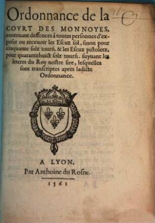 Ordonnance de la Covrt Des Monnoyes, contenant deffences à toutes personnes d'exposer ou receuoir les Escuz sol, sinon pour cinquante solz tourn[ois] & les Escuz pistoletz, pour quarantehuict solz tourn [ois] suyuant les lettres du Roy nostre sire, lesquelles sont transcriptes apres ladicte Ordonnance