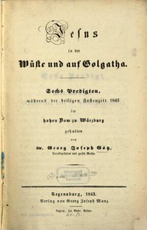 Jesus in der Wüste und auf Golgatha : sechs Predigten, während der heiligen Fastenzeit 1843 im hohen Dom zu Würzburg gehalten