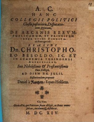 Collegii politici, iuridicis et philologicis sparsim digressionibus exornati, classis posterior, de republica in omnibus partibus gubernanda, IX disputationibus tractans, D. V. de arcanis rerumpublicarum et principum inter ipsos dignitatis praerogativa