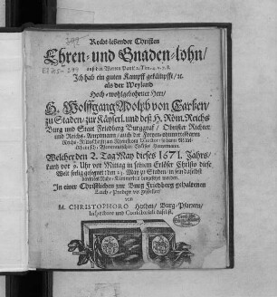 Recht-lebender Christen Ehren- und Gnaden-lohn/ auß den Worten Pauli 2. Tim. 4. v. 7. 8. Ich hab ein guten Kampff gekämpfft/ [et]c. : als der ... H. Wolffgang Adolph von Carben/ zu Staden/ zur Käyserl. und deß H. Röm. Reichs Burg und Statt Friedberg Burggraf/ Obrister Richter und Reichs-Amptmann ... Welcher den 2. Tag May dieses 1671. Jahrs ... diese Welt seelig gesegnet : den 23. May zu Staden/ in sein daselbst bereitetes Ruhe-Kämmerlein beygesetzet worden
