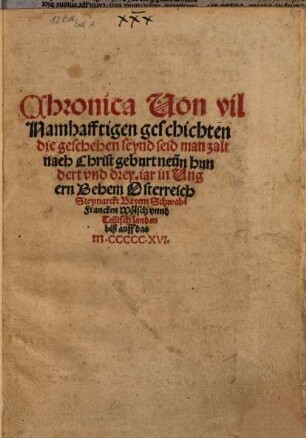 Chronica Uon [Von] vil Namhafftigen geschichten die geschehen seynd seid man zalt nach Christ geburt neün hundert und drey. iar in Ungern Behem Osterreich Stey[r]marckt Bayern Schwabe[n] Francken Wölsch vnnd [unnd] Teütschlanden biß auff das M.CCCCC.XVI.
